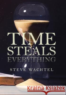 Time Steals Everything Steve Wachtel 9781796089134 Xlibris Us