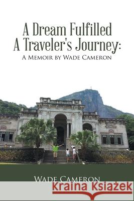 A Dream Fulfilled a Traveler's Journey: a Memoir by Wade Cameron Wade Cameron 9781796091885 Xlibris Us