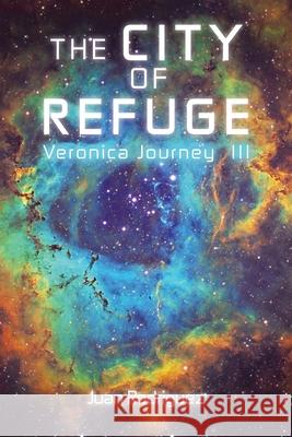 The City of Refuge: Veronica Journey Iii Juan Rodriguez 9781796091977 Xlibris Us
