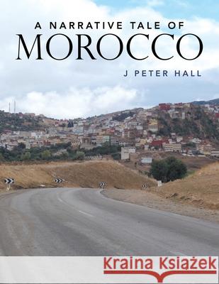 A Narrative Tale of Morocco J Peter Hall 9781796092875