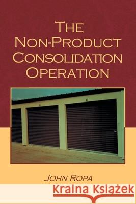 The Non Product Consolidation Operation John Ropa 9781796093094 Xlibris Us