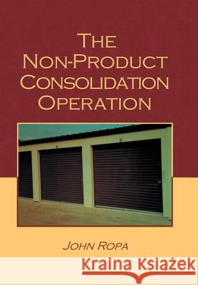 The Non Product Consolidation Operation John Ropa 9781796093100 Xlibris Us