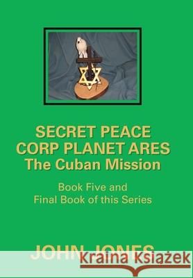 The Cuban Mission: Book Five and Final Book of This Series Former Professor of Poetry John Jones (Oxford University) 9781796093346 Xlibris Us