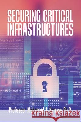 Securing Critical Infrastructures Professor Mohamed K Kamara, PH D 9781796093872 Xlibris Us