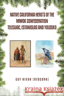 Native California Hero's of the Miwok Confederation Teleguac, Estanislas and Yolosko Guy Nixo 9781796094206 Xlibris Us