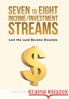 Seven to Eight Income/Investment Streams: Lest the Land Become Desolate Colleen E. Edwards 9781796095081 Xlibris Us