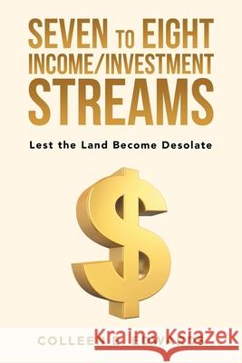 Seven to Eight Income/Investment Streams: Lest the Land Become Desolate Colleen E. Edwards 9781796095098 Xlibris Us