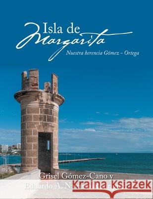 Isla De Margarita: Nuestra Herencia Gómez - Ortega Gómez-Cano, Grisel 9781796095296 Xlibris Us