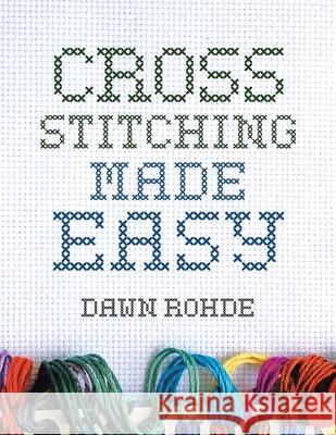 Cross Stitching Made Easy Dawn Rohde 9781796095401