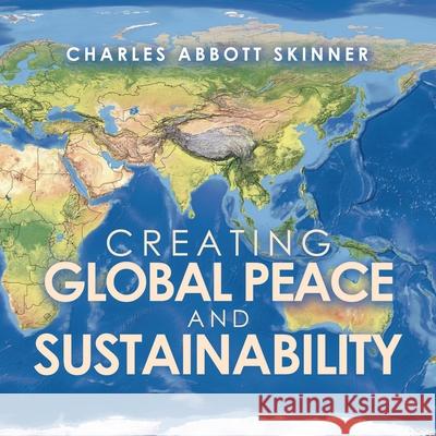 Creating Global Peace and Sustainability Charles Abbott Skinner 9781796096255