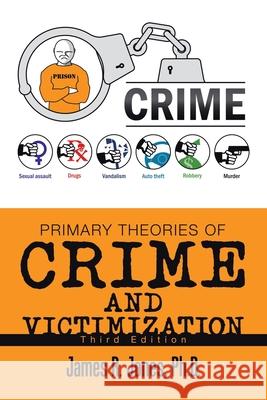 Primary Theories of Crime and Victimization: Third Edition James R Jones, PH D 9781796096279 Xlibris Us