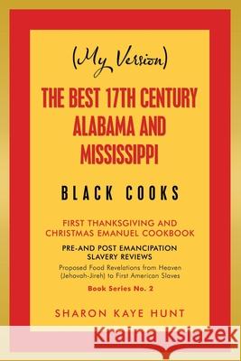 (My Version) the Best 17Th Century Alabama and Mississippi Black Cooks: First Thanksgiving and Christmas Emanuel Cookbook Sharon Kaye Hunt 9781796096590