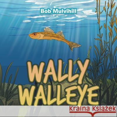 Wally Walleye Bob Mulvihill 9781796096699