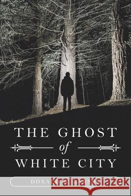 The Ghost of White City Donald W Larson 9781796099096