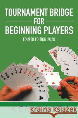Tournament Bridge for Beginning Players: Fourth Edition 2020 Ken Casey 9781796099706