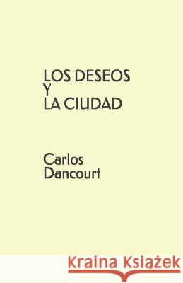 LOS DESEOS Y LA CIUDAD Carlos Dancourt Dancourt, Carlos 9781796201871 Independently Published