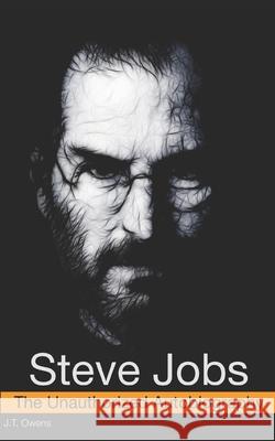 Steve Jobs: The Unauthorized Autobiography J T Owens 9781796213195 Independently Published