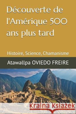 Découverte de l'Amérique 500 ans plus tard: Histoire, Science, Chamanisme Oviedo Freire, Atawallpa 9781796219913 Independently Published