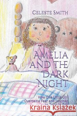 Amelia and the Dark Night: How One Little Girl Overcame Fear and Learned to Trust in God Elizabeth Smith Elizabeth Smith Celeste Smith 9781796221671 Independently Published