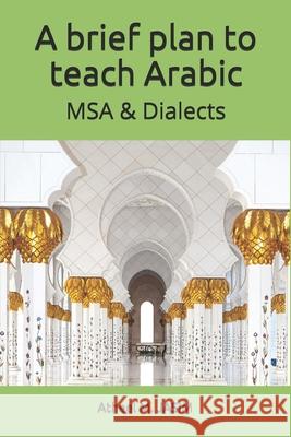 A brief plan to teach Arabic: MSA & Dialects Atheel M Jasim, PhD 9781796227772 Independently Published