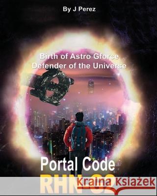 Portal CoDe RHN-G2: Evolution Birth of Star G force Defender of the Universe - Dark secrets - For the human being - Unveiled in Dreams - You Have Experimented J Perez 9781796258615 Independently Published