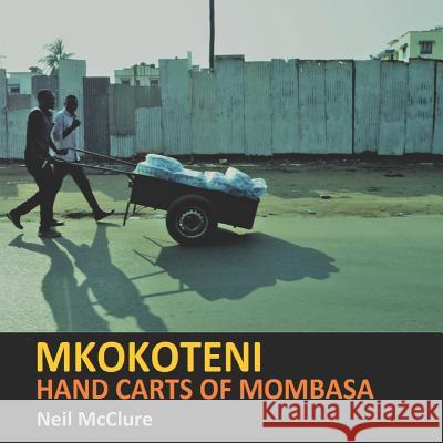 Mkokoteni: Hand Carts of Mombasa Neil McClure 9781796264746 Independently Published