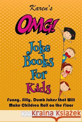 Karen's OMG Joke Books For Kids: Funny, Silly, Dumb Jokes that Will Make Children Roll on the Floor Laughing Karen J Bun 9781796269833 Independently Published