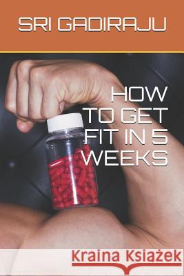 How to Get Fit in 5 Weeks Sri Gadiraju 9781796272130 Independently Published