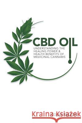 CBD Oil: Understanding the Healing Power and Health Benefits of Medicinal Cannabis Colin Felton 9781796273137