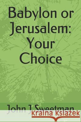 Babylon or Jerusalem: Your Choice John J. Sweetman 9781796274882