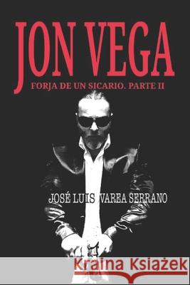 JON VEGA. Forja de un sicario. PARTE II Jose Luis Vare 9781796275766 Independently Published