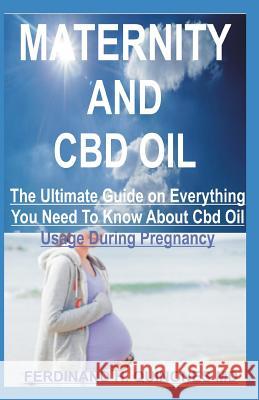 Maternity and CBD Oil: All You Need to Know about Using CBD Oil During Pregnancy Ferdinand H 9781796276299 Independently Published