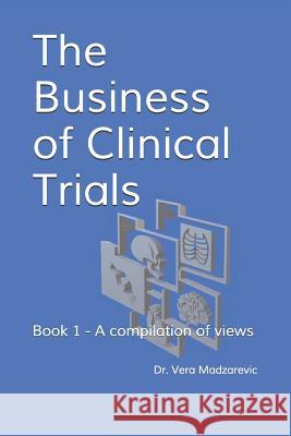 The Business of Clinical Trials: Book 1 - A compilation of views Madzarevic, Vera M. 9781796279566 Independently Published