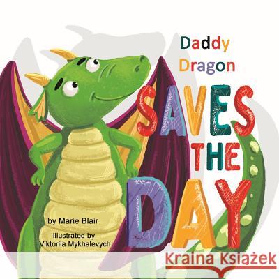 Daddy Dragon Saves the Day: Picture Rhyming book for kids age 3-6 years old, Cute and funny bedtime story for preschoolers Viktoriia Mykhalevych Marie Blair 9781796283631