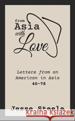 From Asia with Love 40-78: Letters from an American in Asia Jesse Steele 9781796287936 Independently Published