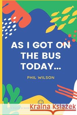 As I got on the bus today...: Let's have a look to see who is on the bus today? Phil Wilson 9781796289091