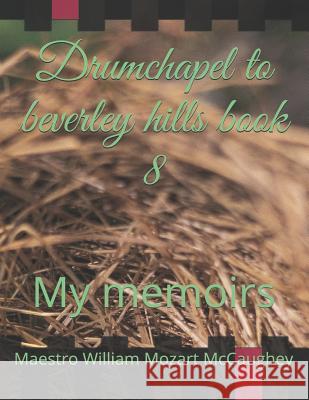 Drumchapel to beverley hills book 8: My memoirs McCaughey Meastr, Maestro William Mozart 9781796289473 Independently Published