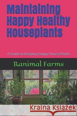 Maintaining Happy Healthy Houseplants: A Guide to Keeping Happy House Plants Ranimal Farms 9781796299359 Independently Published