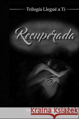 Recuperada: Trilogía Llegué a Tí Aponte-Rodriguez, Carmen 9781796303186
