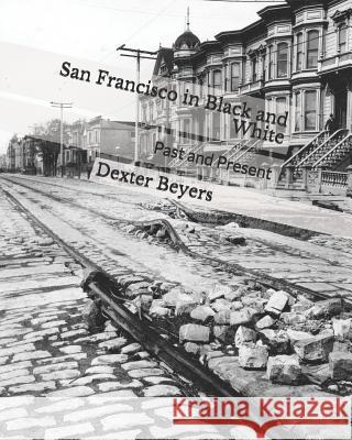 San Francisco in Black and White: Past and Present Dexter Beyers 9781796303377