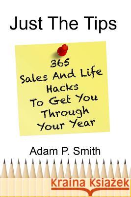 Just the Tips: 365 Sales and Life Hacks to Get You Through Your Year Kelley H. Dingens Jennifer D Steve Green 9781796305425 Independently Published