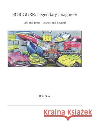 Bob Gurr: Legendary Imagineer: Life and Times - Disney and Beyond Bob Gurr 9781796313055