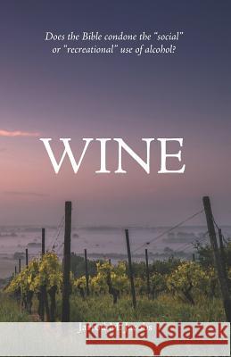 Wine: Does the Bible Condone the Social or Recreational Use of Alcohol? Jacobs, Jarrod M. 9781796318807 Independently Published