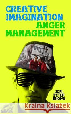 Creative Imagination Anger Management: Why Just Feel Your Emotions, When You Can Play with Them? Joel P. Brown 9781796333053