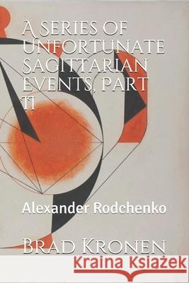 A Series of Unfortunate Sagittarian Events, Part II: Alexander Rodchenko Brad Kronen 9781796342895 Independently Published