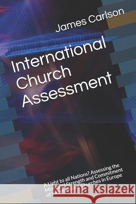 International Church Assessment: A Light to All Nations? Assessing the Missional Strength and Commitment of International Churches in Europe James Carlson 9781796363029
