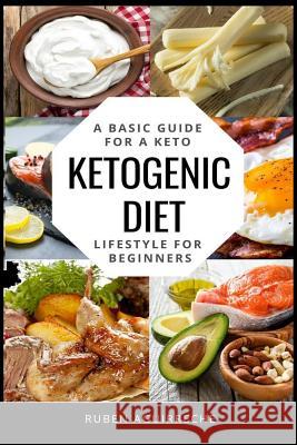 Ketogenic Diet: A Basic Guide for a Keto Lifestyle for Beginners (+20 Easy Recipes) Ruben Aguirreche 9781796377538 Independently Published