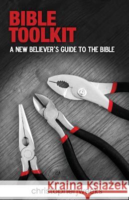 Bible Toolkit: A New Believer's Guide to the Bible Christopher J. Weeks 9781796382600 Independently Published