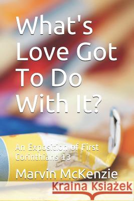 What's Love Got to Do with It?: An Exposition of First Corinthians 13 Marvin McKenzie 9781796390131 Independently Published