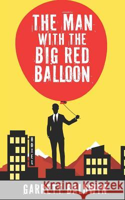 The Man with the Big Red Balloon Garrett Baldwin 9781796399677 Independently Published